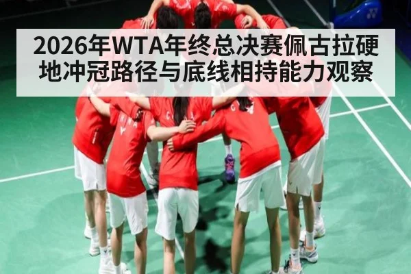 2026年WTA年终总决赛佩古拉硬地冲冠路径与底线相持能力观察（Leyu）
