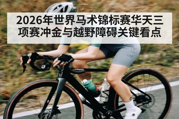 2026年世界马术锦标赛华天三项赛冲金与越野障碍关键看点（Leyu）